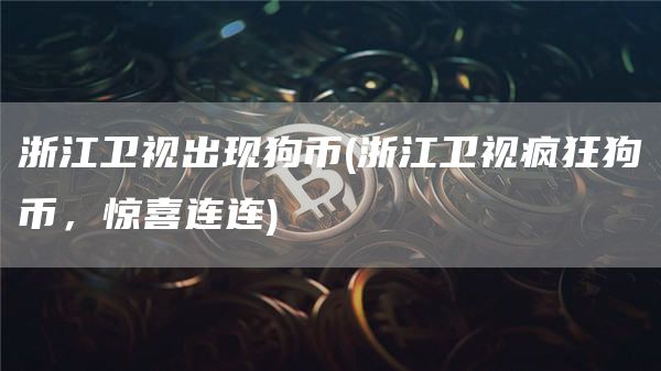 浙江卫视出现狗币 - 浙江卫视疯狂狗币，惊喜连连